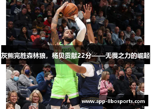 灰熊完胜森林狼，杨贝贡献22分——无畏之力的崛起