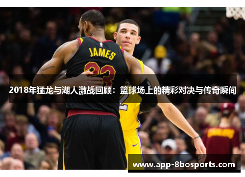 2018年猛龙与湖人激战回顾：篮球场上的精彩对决与传奇瞬间