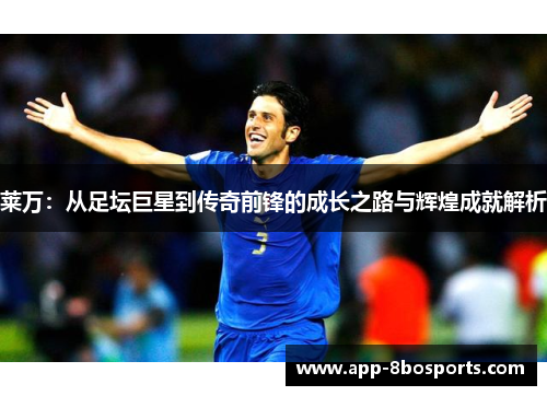 莱万：从足坛巨星到传奇前锋的成长之路与辉煌成就解析