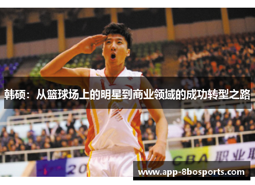 韩硕：从篮球场上的明星到商业领域的成功转型之路